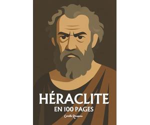 Héraclite : l'essentiel de sa pensée: Découvrez la doctrine du devenir, l’unité des contraires, la notion de Logos, le feu comme principe du monde