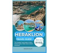 HERAKLION TRAVEL GUIDE 2025: The Complete Travel Guide to Crete’s Cultural Capital, Hidden Gems & Island Adventures