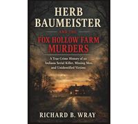 HERB BAUMEISTER AND THE FOX HOLLOW FARM MURDERS: A True Crime History of an Indiana Serial Killer, Missing Men, and Unidentified Victims