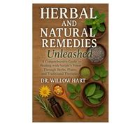 HERBAL AND NATURAL REMEDIES Unleashed: A Comprehensive Guide to Healing with Nature's Power Through Herbs, Plants, and Traditional Therapies