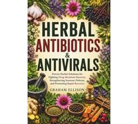 Herbal Antibiotics & Antivirals: Proven Herbal Solutions for Fighting Drug-Resistant Bacteria, Strengthening Immune Defense, and Promoting Rapid Recovery