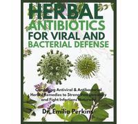 Herbal Antibiotics For Viral And Bacterial Defense: Combining Antiviral & Antibacterial Herbal Remedies to Strengthen Immunity and Fight Infections Naturally