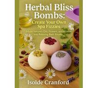 Herbal Bliss Bombs: Create Your Own Spa Fizzies: Infuse Nature’s Oils, Flowers, and Aromas into Relaxing Bath Rituals