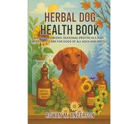 Herbal Dog Health Book: Natural Remedies, Seasonal Protocols, and Emergency Care for Dogs of All Ages and Breeds