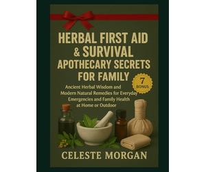 Herbal First Aid & Survival Apothecary Secrets for Family: Ancient Herbal Wisdom and Modern Natural Remedies for Everyday Emergencies and Family Health at Home or Outdoor