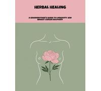 Herbal Healing: A Grandmother'S Guide To Longevity And Breast Cancer Recovery