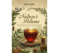 Herbal Healing Potions: How Anyone Can Achieve Holistic Health with All-Natural Teas and Tinctures