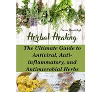 Herbal Healing: The Ultimate Guide to Antiviral, Anti-inflammatory, and Antimicrobial Herbs