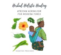 Herbal Holistic Healing: African Herbalism for Modern Times