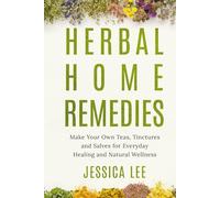 Herbal Home Remedies: Make Your Own Teas, Tinctures and Salves for Everyday Healing and Natural Wellness