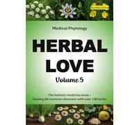 Herbal Love 5 (Medical Phytology): The holistic medicine book: Healing 50 common illnesses with over 130 herbs | Volume 5