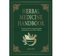 HERBAL MEDICINE HANDBOOK: A Practical Guide to Natural Remedies, Healing Herbs, and Holistic Wellness