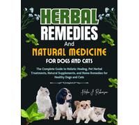 HERBAL REMEDIES AND NATURAL MEDICINE FOR DOGS AND CATS: The Complete Guide to Holistic Healing, Pet Herbal Treatments, Natural Supplements, and Home Remedies for Healthy Dogs and Cats
