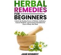 Herbal Remedies for Beginners Unlock the Healing Powers of Holistic Antibiotics Natural Medicine and Forgotten Herbalism for Peace of Body and Mind - Jane Jane KennedyJane Kennedy (Auteur)
