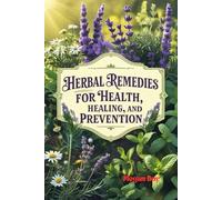 Herbal Remedies for Health, Healing, and Prevention: How to Use Herbs and Spices to Feel Better Now
