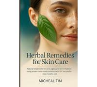 Herbal Remedies for Skin Care: Natural Treatments for Acne, Aging, and Skin Irritations Using Proven Home-made Solutions and DIY Recipes for Clear, Healthy Skin
