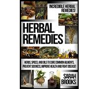 Herbal Remedies: Incredible Herbal Remedies! Herbs, Spices, And Oils To Cure Common Ailments, Prevent Sickness, Improve Health And Fight Disease!