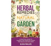 Herbal Remedies & Natural Healing from Your Garden: A Practical Guide to Harness the Power of Plants for Health and Wellness