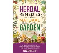 Herbal Remedies & Natural Healing From Your Garden: A Practical Guide To Harness The Power Of Plants For Health And Wellness (Nourishing Generations: ... Family, Fertility, And Maternal Wellness)