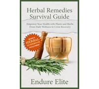 Herbal Remedies Survival Guide: Empower Your Health with Plants and Herbs-From Daily Wellness to Crisis Recovery