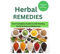 Herbal Remedies: Your Complete Guide to 120 Healing Herbs: Healing Herbs and plants to grow