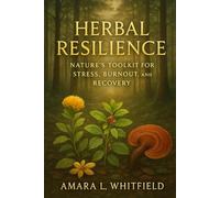 Herbal Resilience: Nature’s Toolkit for Stress, Burnout, and Recovery: Restore balance and energy naturally through adaptogenic herbs