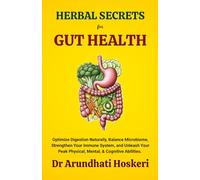 HERBAL SECRETS FOR GUT HEALTH: Optimize Digestion Naturally, Balance Your Microbiome, Strengthen Your Immune System, and Unleash Your Peak Physical, Mental, and Cognitive Abilities.