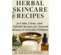 Herbal Skincare Recipes: 50 DIY Recipes for Natural Skincare: Herbal Remedies, Homemade Beauty Products, and Giftable Wellness Ideas for Face, Body & Hair