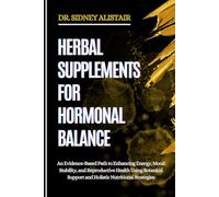 HERBAL SUPPLEMENTS FOR HORMONAL BALANCE: An Evidence-Based Path to Enhancing Energy, Mood Stability, and Reproductive Health Using Botanical Support and Holistic Nutritional Strategies