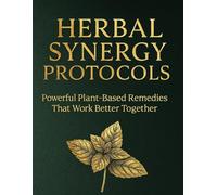 Herbal Synergy Protocols; Powerful Plant-Based Remedies That Work Better Together