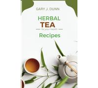 HERBAL TEA RECIPES: Steeped in wellness: a collection of recipes for moods, energy and overall well-being