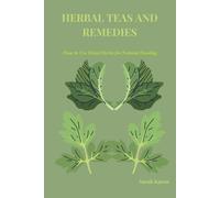 HERBAL TEAS AND REMEDIES: How to Use Dried Herbs for Natural Healing