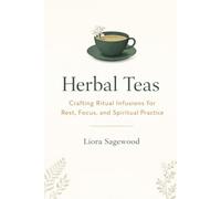 Herbal Teas: Crafting Ritual Infusions for Rest, Focus, and Spiritual Practice