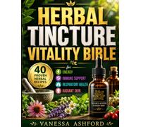 HERBAL TINCTURE VITALITY BIBLE: 40 Proven Herbal Recipes for Energy, Immune Support, Respiratory Health, and Radiant Skin