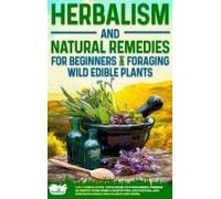 Herbalism And Natural Remedies For Beginners & Foraging Wild Edible Plants