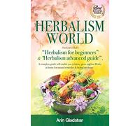 HERBALISM WORLD: This book includes: "Herbalism for beginners" & "Herbalism advanced guide". A complete Guide will enable you to Know, Grow and Use Herbs at Home for natural Remedies & Herbal Medicine