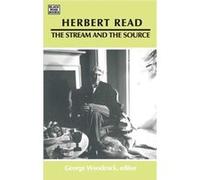 Herbert Read The Stream and the Source The Stream and the Source by George Woodcock