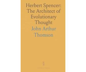 Herbert Spencer: The Architect of Evolutionary Thought: A concise study of Spencer’s development hypothesis, his unity of science, and his influence on the