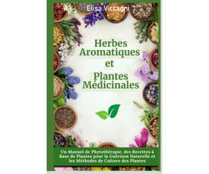 Herbes Aromatiques et Plantes Médicinales: Un manuel de phytothérapie, des recettes à base de plantes pour la guérison naturelle et les méthodes de culture des plantes.