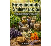 Herbes médicinales à cultiver chez soi: Le guide complet pour cultiver, récolter et utiliser les plantes médicinales de son propre jardin