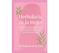 Herbolaria de la mujer: Guía práctica de plantas medicinales para equilibrar hormonas, aliviar la menopausia y cuidar la salud femenina de forma natural