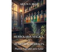 HERBOLARIA MÁGICA Y REMEDIOS HERBALES. Plantas Sagradas para Sanar: Guía Completa para Sanar Cuerpo, Mente y Espíritu con la Sabiduría de las Plantas