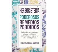Herboristería - Poderosos Remedios Perdidos: Redescubre las curaciones naturales con hierbas medicinales para mejorar tu salud mental y física.