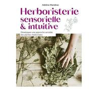 Herboristerie Sensorielle Et Intuitive - Développer Une Approche Sensible Des Plantes Médicinales