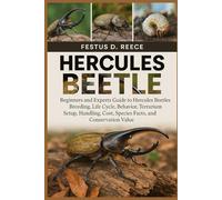 HERCULES BEETLE: Beginners and Experts Guide to Hercules Beetles Breeding, Life Cycle, Behavior, Terrarium Setup, Handling, Cost, Species Facts, and Conservation Value