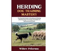 Herding Dog Training Mastery: The Essential Guide to Breeding and Raising a Working Dog, from Puppy Foundation to Advanced Stock Work