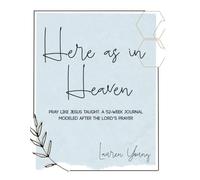 Here as in Heaven: Pray Like Jesus Taught: a 52-Week Journal Modeled After The Lord's Prayer