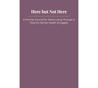 Here but Not Here: A Prompt Journal for Teens Living Through a Parent’s Mental Health Struggles