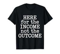 Here for The Income Not The Outcome Employee Mindset - T-Shirt