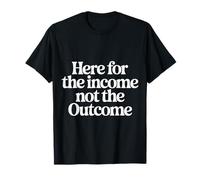 Here for The Income Not The Outcome Employee Mindset |- T-Shirt